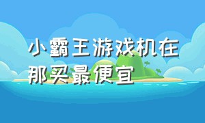 小霸王游戏机在那买最便宜