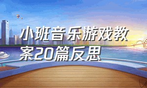 小班音乐游戏教案20篇反思