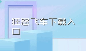 狂怒飞车下载入口（狂暴飞车下载入口）