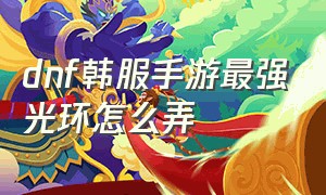 dnf韩服手游最强光环怎么弄