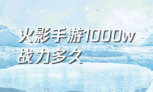 火影手游1000w战力多久