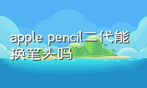 apple pencil二代能换笔头吗
