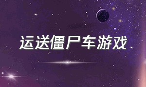 运送僵尸车游戏（开卡车运输僵尸棺材的游戏）