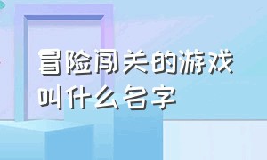 冒险闯关的游戏叫什么名字