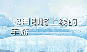 13月即将上线的手游