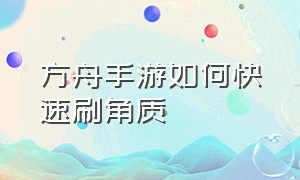 方舟手游如何快速刷角质（方舟手游刷角质最快的方法）