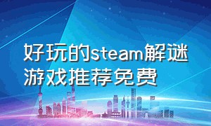 好玩的steam解谜游戏推荐免费（steam解谜类游戏免费）