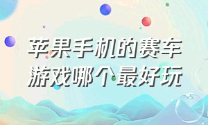 苹果手机的赛车游戏哪个最好玩