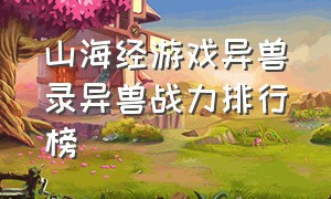 山海经游戏异兽录异兽战力排行榜