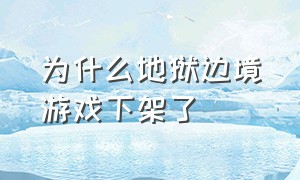 为什么地狱边境游戏下架了