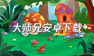 大师兄安卓下载（大师兄game）