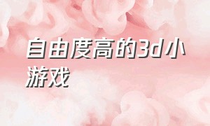 自由度高的3d小游戏（自由度高的小游戏大全免费）