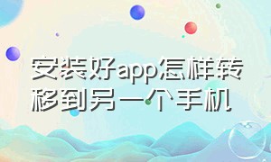 安装好app怎样转移到另一个手机