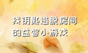 找钥匙逃脱房间的益智小游戏（找钥匙逃脱房间的益智小游戏叫什么）