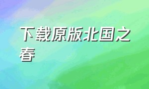 下载原版北国之春（下载歌曲北国之春）