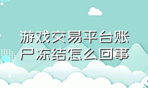 游戏交易平台账户冻结怎么回事