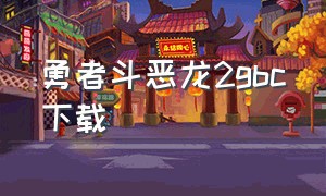 勇者斗恶龙2gbc下载（勇者斗恶龙2gba版）