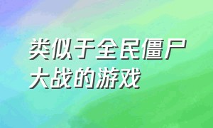 类似于全民僵尸大战的游戏（类似于全民僵尸大战的游戏）