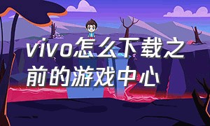 vivo怎么下载之前的游戏中心（vivo游戏中心其他手机能下载吗）