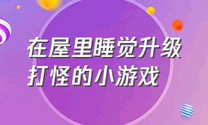 在屋里睡觉升级打怪的小游戏