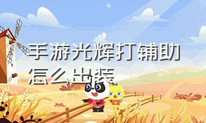 手游光辉打辅助怎么出装（手游光辉重做辅助出装最新）