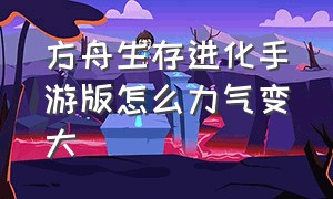 方舟生存进化手游版怎么力气变大（方舟生存进化手游破解版）