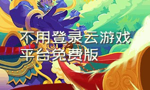 不用登录云游戏平台免费版（不用登录的云游戏平台哪个免费）