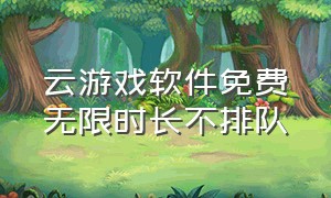 云游戏软件免费无限时长不排队