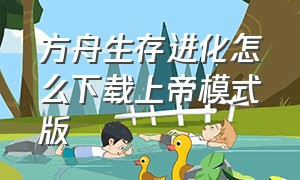 方舟生存进化怎么下载上帝模式版（方舟生存进化上帝模式免费内购）