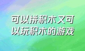 可以拼积木又可以玩积木的游戏