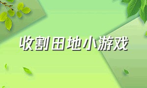 收割田地小游戏（收割田地小游戏入口）