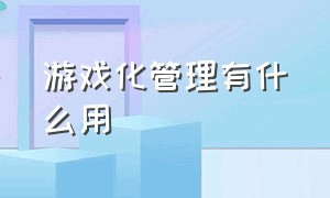 游戏化管理有什么用