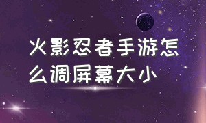 火影忍者手游怎么调屏幕大小