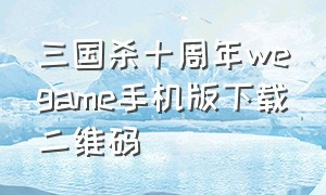 三国杀十周年wegame手机版下载二维码