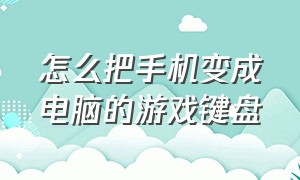 怎么把手机变成电脑的游戏键盘（怎么把手机变成电脑的游戏键盘呢）