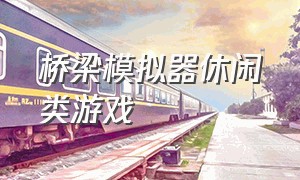 桥梁模拟器休闲类游戏（滑板模拟器游戏下载中文）