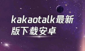 kakaotalk最新版下载安卓