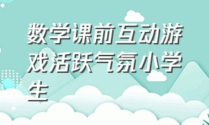 数学课前互动游戏活跃气氛小学生