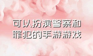 可以扮演警察和罪犯的手游游戏