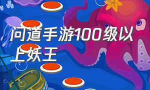 问道手游100级以上妖王