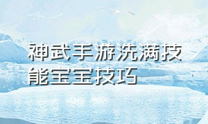 神武手游洗满技能宝宝技巧