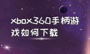 xbox360手柄游戏如何下载