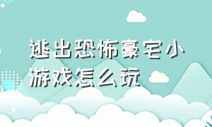 逃出恐怖豪宅小游戏怎么玩