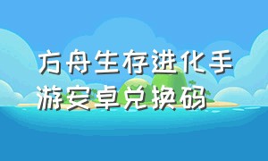 方舟生存进化手游安卓兑换码