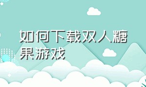 如何下载双人糖果游戏（candy糖果游戏安卓免费玩）