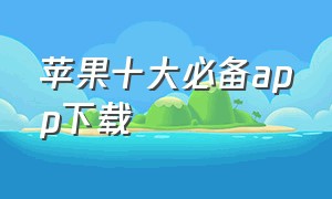 苹果十大必备app下载