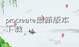 procreate最新版本下载（procreate最新版安卓版下载）