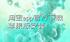 淘宝app官方下载苹果版安装（淘宝app官方下载安装最新版）