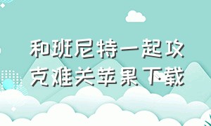 和班尼特一起攻克难关苹果下载