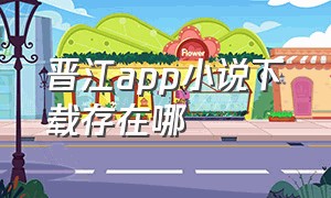 晋江app小说下载存在哪（晋江app）